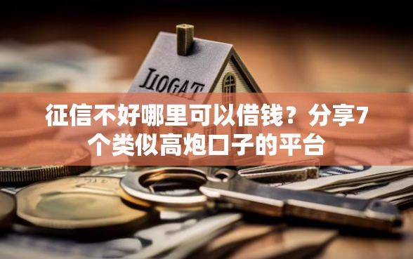 征信不好哪里可以借钱？分享7个类似高炮口子的平台