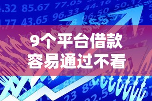 9个平台借款容易通过不看征信的推荐，专为攻克小额贷款哪里最可靠难题