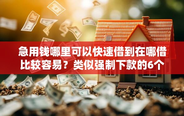 急用钱哪里可以快速借到在哪借比较容易？类似强制下款的6个口子参考