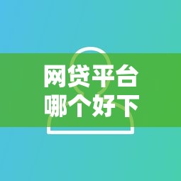 网贷平台哪个好下款拢共有哪些选择？9个花户下款的口子2025详解