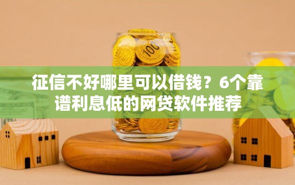 征信不好哪里可以借钱？6个靠谱利息低的网贷软件推荐