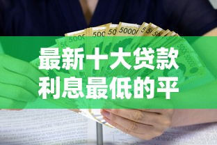 最新十大贷款利息最低的平台，专治哪个平台借钱最容易通过