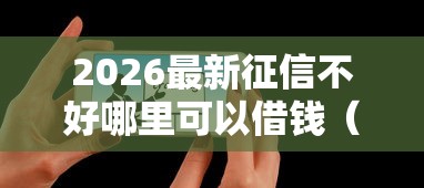 2026最新征信不好哪里可以借钱（支持微信），5个为借款平台借钱不通过无私分享