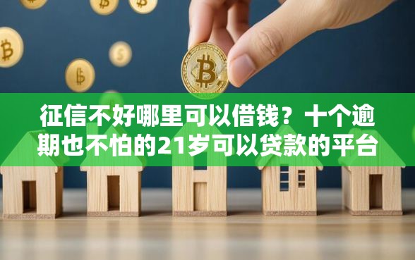 征信不好哪里可以借钱？十个逾期也不怕的21岁可以贷款的平台