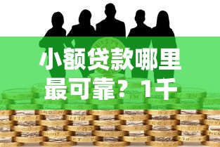 小额贷款哪里最可靠？1千元无门槛借款平台推荐，6个黑户借钱0门槛极速下款平台盘点