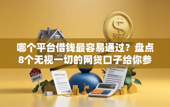 哪个平台借钱最容易通过？盘点8个无视一切的网贷口子给你参考