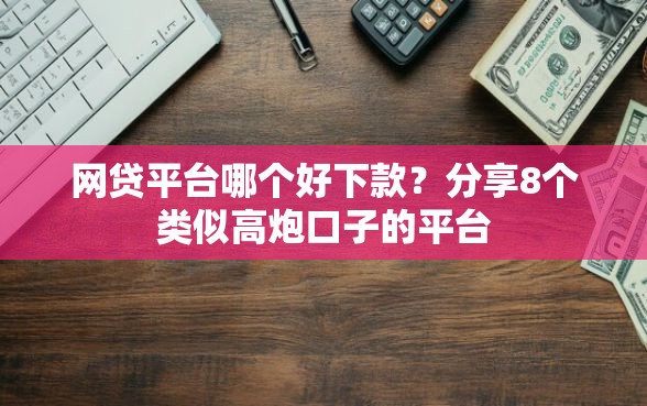 网贷平台哪个好下款？分享8个类似高炮口子的平台