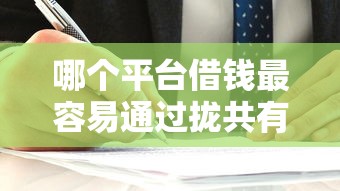 哪个平台借钱最容易通过拢共有哪些选择？9个手机号码贷款平台详解