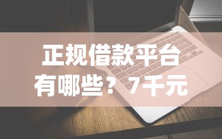 正规借款平台有哪些？7千元无门槛借款平台推荐，7个无视一切包下款5000秒下款的app盘点