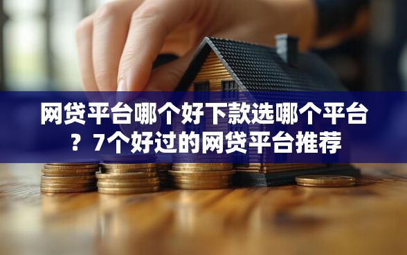 网贷平台哪个好下款选哪个平台？7个好过的网贷平台推荐