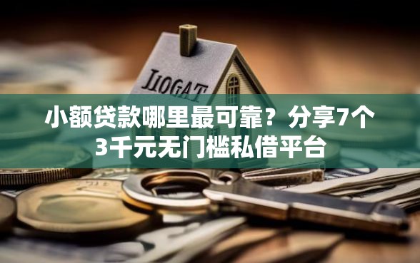 小额贷款哪里最可靠？分享7个3千元无门槛私借平台