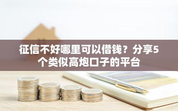 征信不好哪里可以借钱？分享5个类似高炮口子的平台