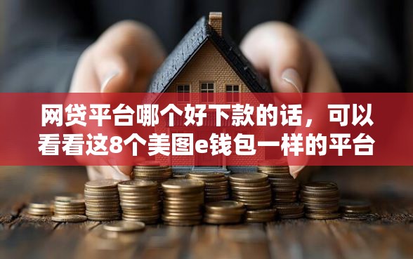 网贷平台哪个好下款的话，可以看看这8个美图e钱包一样的平台