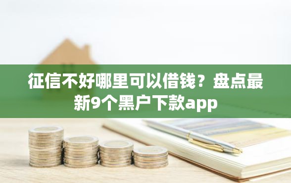 征信不好哪里可以借钱？盘点最新9个黑户下款app