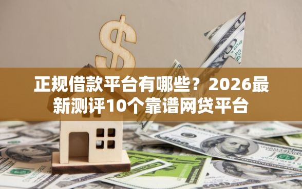 正规借款平台有哪些？2026最新测评10个靠谱网贷平台