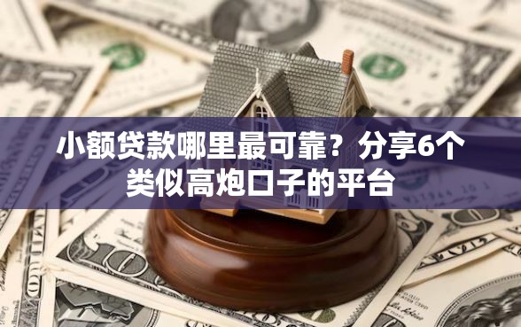 小额贷款哪里最可靠？分享6个类似高炮口子的平台