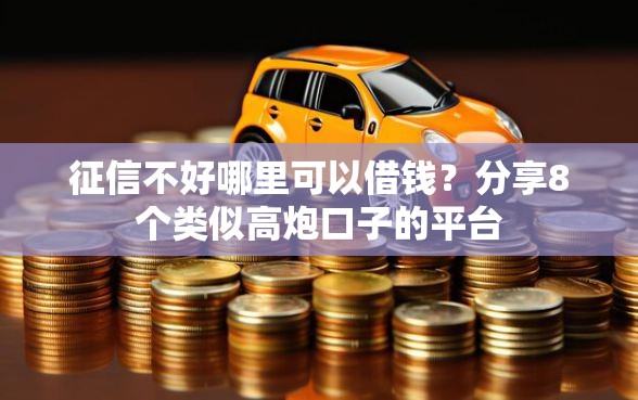 征信不好哪里可以借钱？分享8个类似高炮口子的平台
