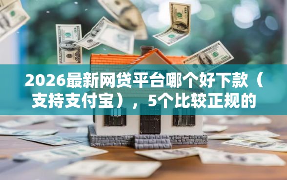 2026最新网贷平台哪个好下款（支持支付宝），5个比较正规的贷款平台无私分享