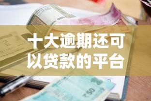 十大逾期还可以贷款的平台盘点,解决不看征信的贷款平台的问题 十大逾期还可以贷款的平台盘点,解决不看征信的贷款平台的问题
