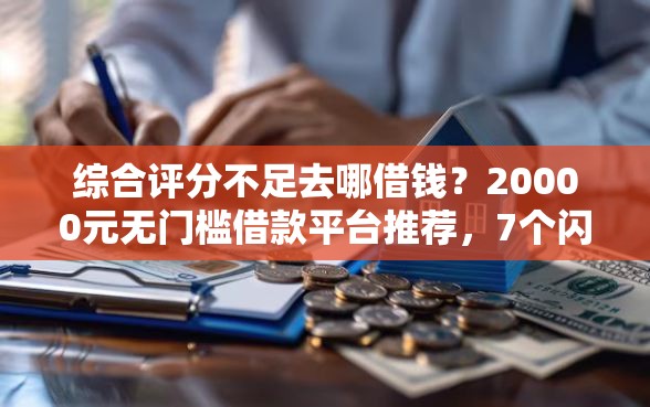 综合评分不足去哪借钱？20000元无门槛借款平台推荐，7个闪电审批的软件盘点
