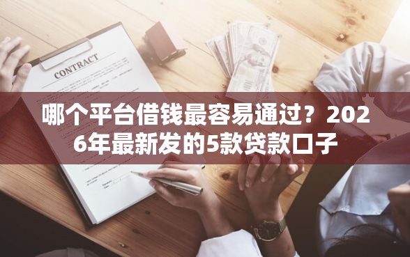 哪个平台借钱最容易通过？2026年最新发的5款贷款口子
