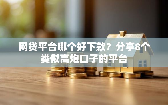 网贷平台哪个好下款？分享8个类似高炮口子的平台
