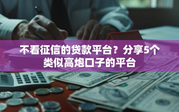 不看征信的贷款平台？分享5个类似高炮口子的平台