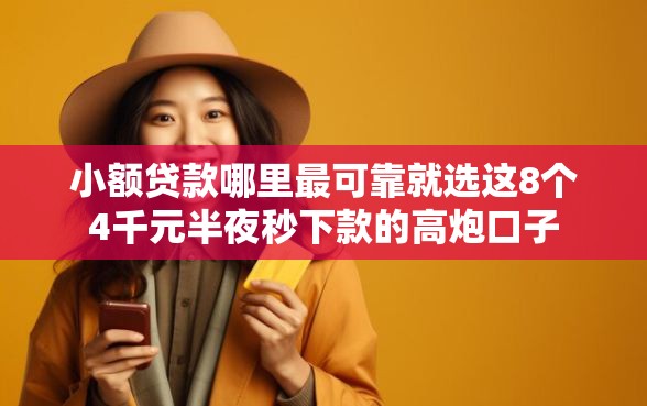 小额贷款哪里最可靠就选这8个4千元半夜秒下款的高炮口子
