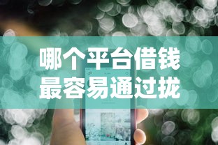 哪个平台借钱最容易通过拢共有哪些选择？8个黑网贷口子大全详解