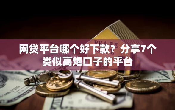 网贷平台哪个好下款？分享7个类似高炮口子的平台