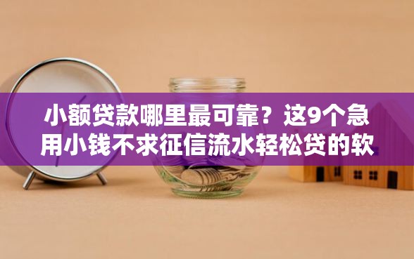 小额贷款哪里最可靠？这9个急用小钱不求征信流水轻松贷的软件值得一试