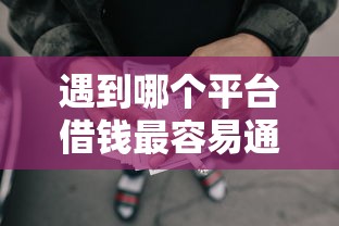 遇到哪个平台借钱最容易通过怎么办？或可尝试这7个不用征信的网贷平台