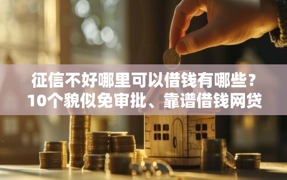 征信不好哪里可以借钱有哪些？10个貌似免审批、靠谱借钱网贷软件合集