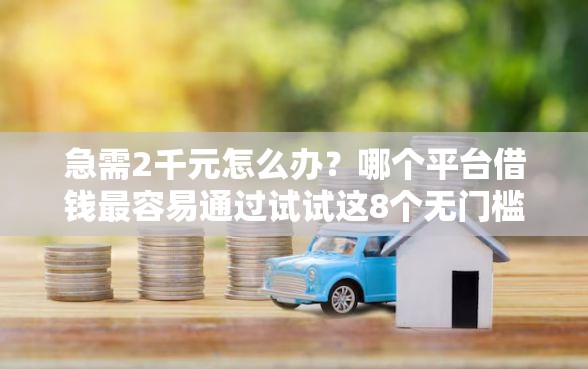急需2千元怎么办？哪个平台借钱最容易通过试试这8个无门槛平台