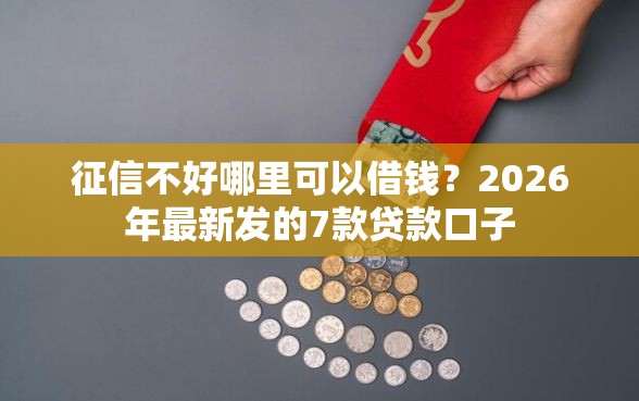 征信不好哪里可以借钱？2026年最新发的7款贷款口子