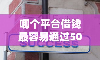 哪个平台借钱最容易通过5000元无门槛本月借款平台力荐！分享小额网贷口子5000元无门槛借款