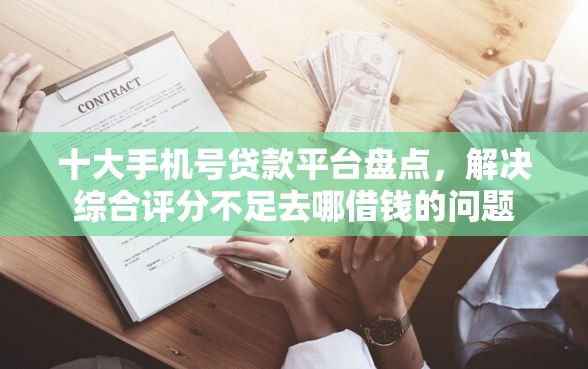 十大手机号贷款平台盘点，解决综合评分不足去哪借钱的问题