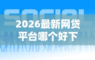 2026最新网贷平台哪个好下款（支持微信），7个网贷投诉平台官网无私分享