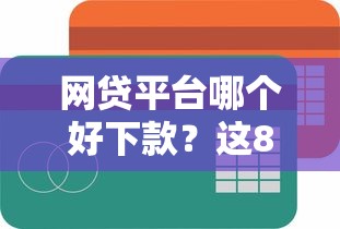 网贷平台哪个好下款？这8个最简单的贷款平台值得一试