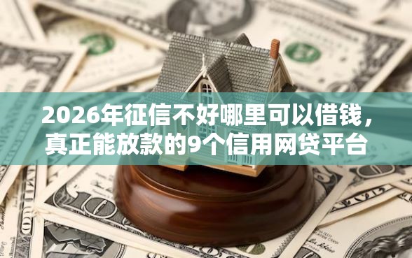 2026年征信不好哪里可以借钱，真正能放款的9个信用网贷平台好推荐