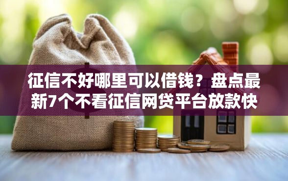 征信不好哪里可以借钱？盘点最新7个不看征信网贷平台放款快的软件