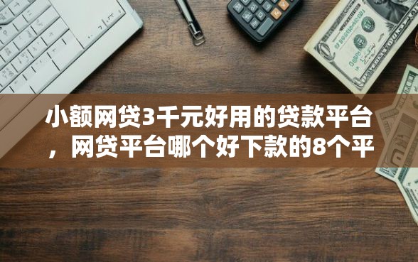 小额网贷3千元好用的贷款平台，网贷平台哪个好下款的8个平台介绍