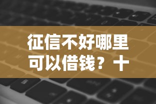 征信不好哪里可以借钱？十个逾期也不怕的有没有什么软件征信黑了可以贷款