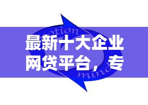 最新十大企业网贷平台，专治正规借款平台有哪些