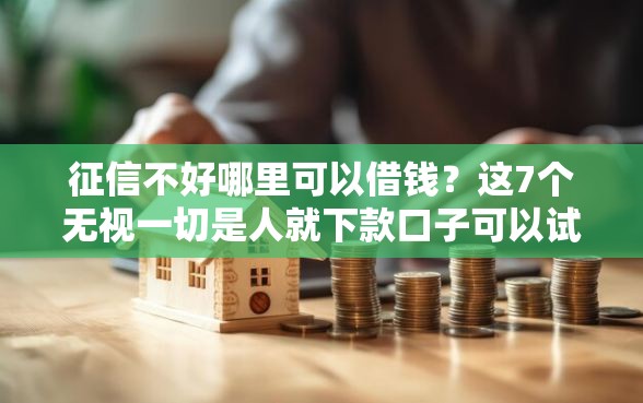 征信不好哪里可以借钱？这7个无视一切是人就下款口子可以试试