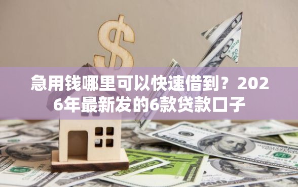 急用钱哪里可以快速借到？2026年最新发的6款贷款口子