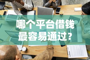 哪个平台借钱最容易通过？十大什么网贷平台正规推荐