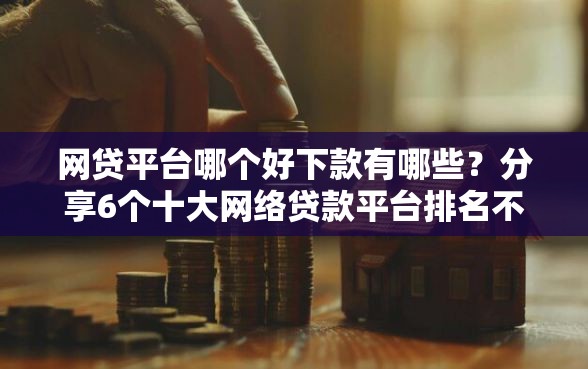 网贷平台哪个好下款有哪些？分享6个十大网络贷款平台排名不分先后