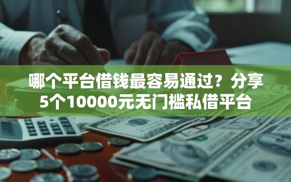 哪个平台借钱最容易通过？分享5个10000元无门槛私借平台
