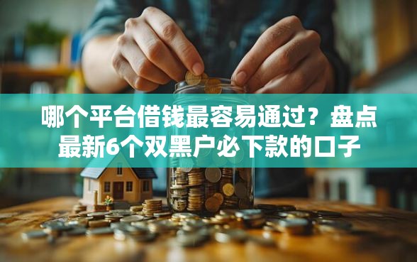 哪个平台借钱最容易通过？盘点最新6个双黑户必下款的口子